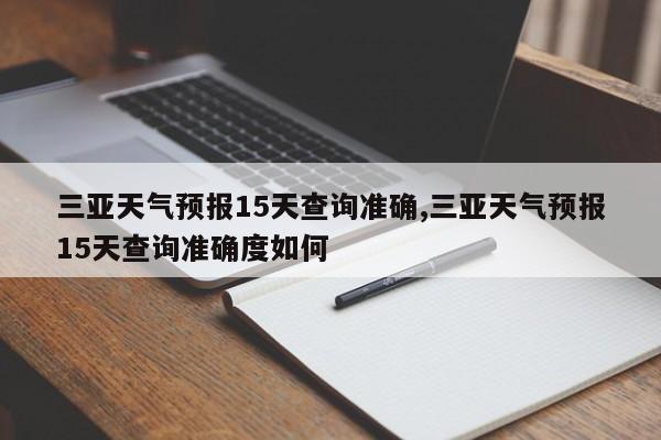 三亚天气预报15天查询准确,三亚天气预报15天查询准确度如何