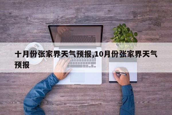 十月份张家界天气预报,10月份张家界天气预报
