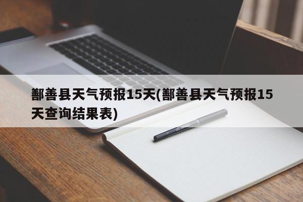 鄯善县天气预报15天(鄯善县天气预报15天查询结果表)