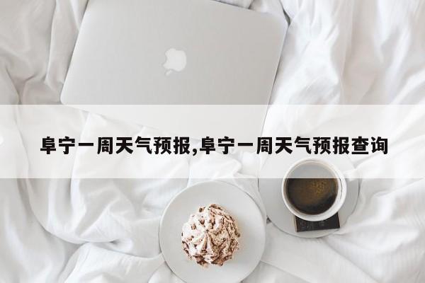 阜宁一周天气预报,阜宁一周天气预报查询