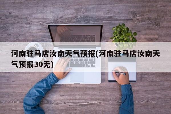 河南驻马店汝南天气预报(河南驻马店汝南天气预报30无)