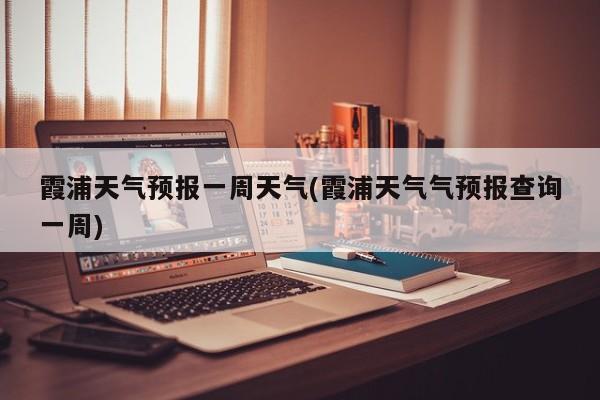 霞浦天气预报一周天气(霞浦天气气预报查询一周)