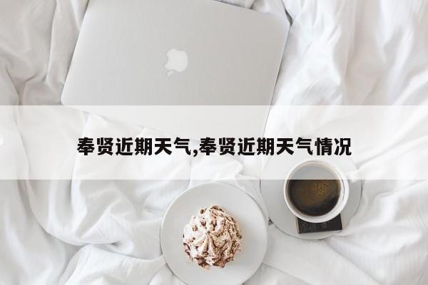 奉贤近期天气,奉贤近期天气情况