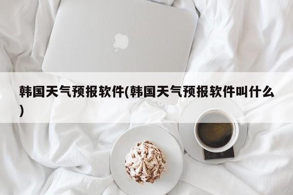 韩国天气预报软件(韩国天气预报软件叫什么) 第1张