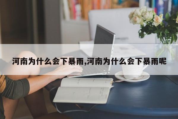 河南为什么会下暴雨,河南为什么会下暴雨呢 第1张