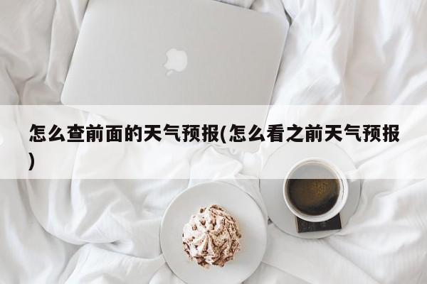 怎么查前面的天气预报(怎么看之前天气预报)