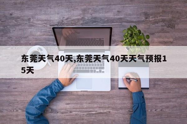 东莞天气40天,东莞天气40天天气预报15天 第1张