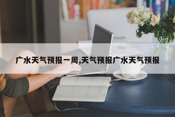 广水天气预报一周,天气预报广水天气预报