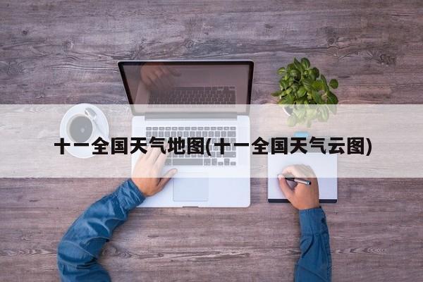 十一全国天气地图(十一全国天气云图)