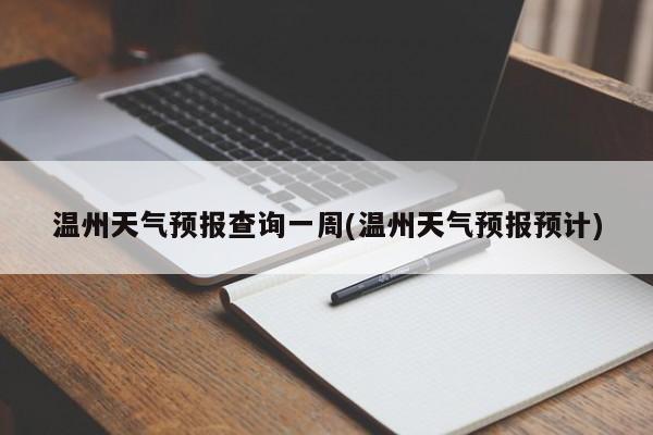 温州天气预报查询一周(温州天气预报预计)