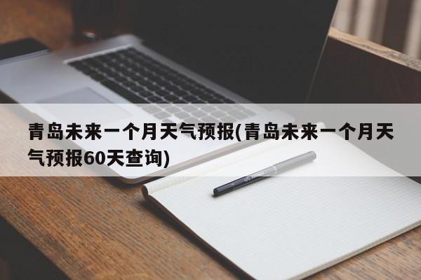 青岛未来一个月天气预报(青岛未来一个月天气预报60天查询)