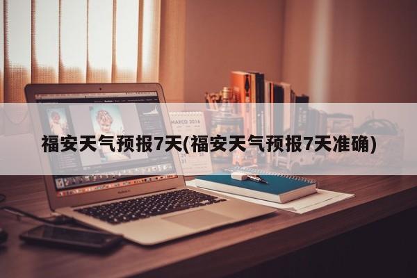 福安天气预报7天(福安天气预报7天准确)
