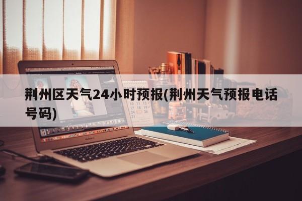 荆州区天气24小时预报(荆州天气预报电话号码)