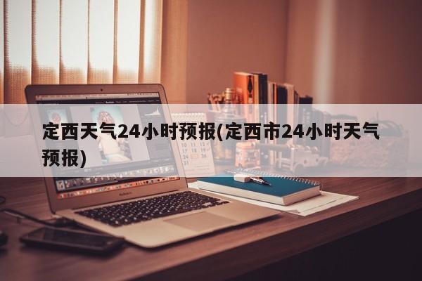 定西天气24小时预报(定西市24小时天气预报)