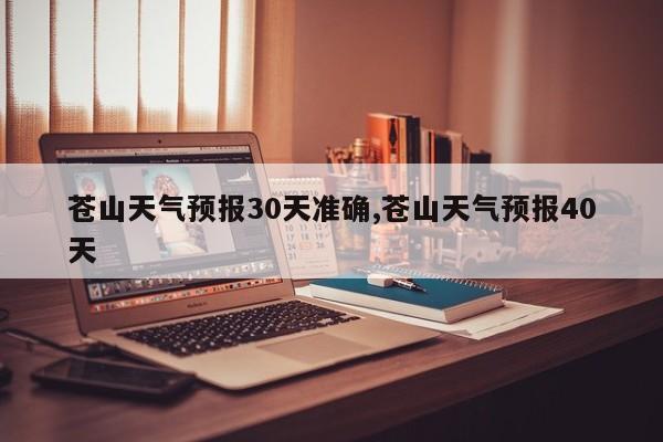 苍山天气预报30天准确,苍山天气预报40天