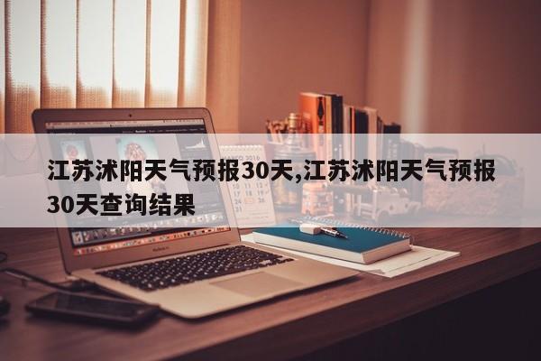 江苏沭阳天气预报30天,江苏沭阳天气预报30天查询结果