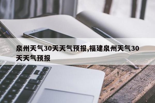 泉州天气30天天气预报,福建泉州天气30天天气预报 第1张