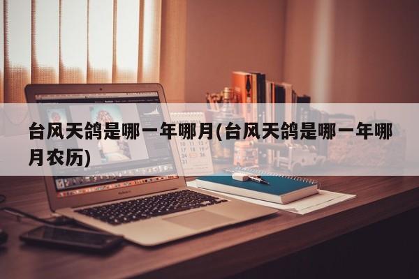 台风天鸽是哪一年哪月(台风天鸽是哪一年哪月农历) 第1张