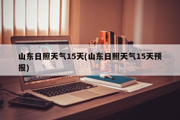 山东日照天气15天(山东日照天气15天预报)