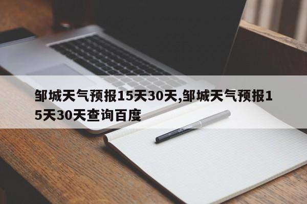 邹城天气预报15天30天,邹城天气预报15天30天查询百度 第1张