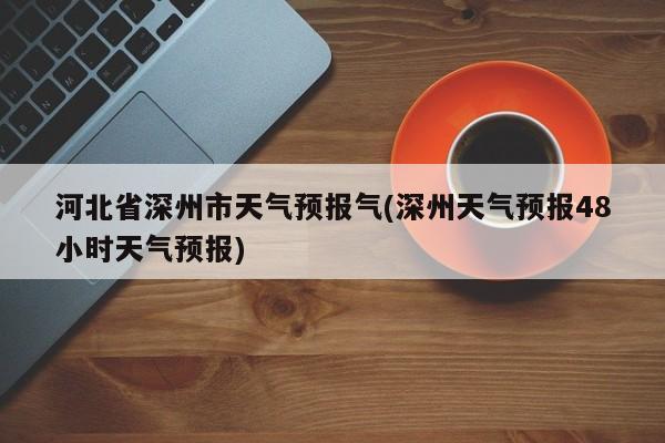 河北省深州市天气预报气(深州天气预报48小时天气预报)