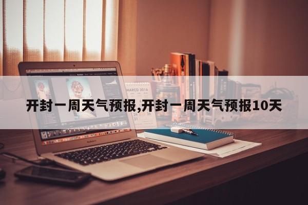 开封一周天气预报,开封一周天气预报10天 第1张