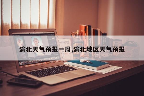 渝北天气预报一周,渝北地区天气预报 第1张