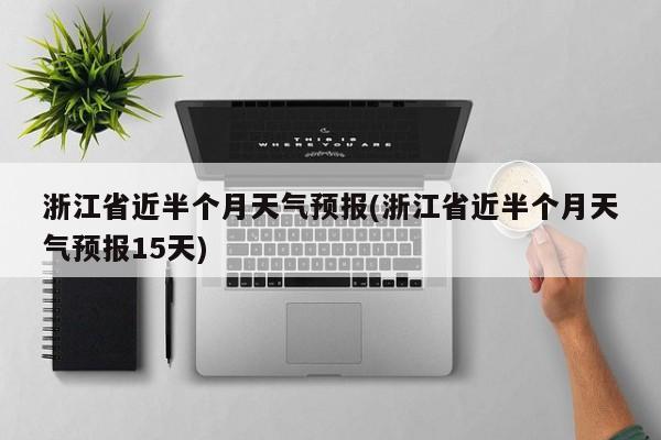 浙江省近半个月天气预报(浙江省近半个月天气预报15天)