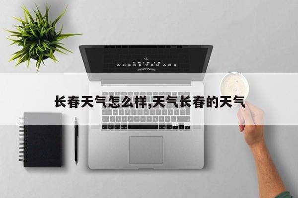 长春天气怎么样,天气长春的天气