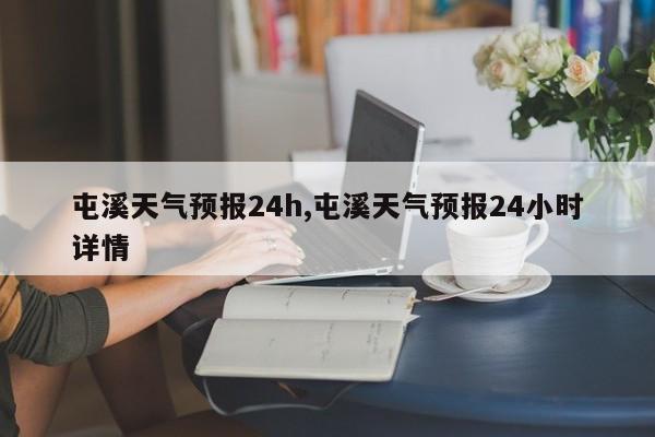 屯溪天气预报24h,屯溪天气预报24小时详情