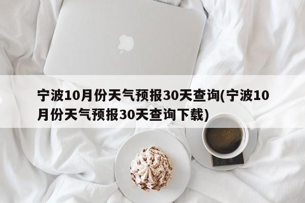 宁波10月份天气预报30天查询(宁波10月份天气预报30天查询下载)