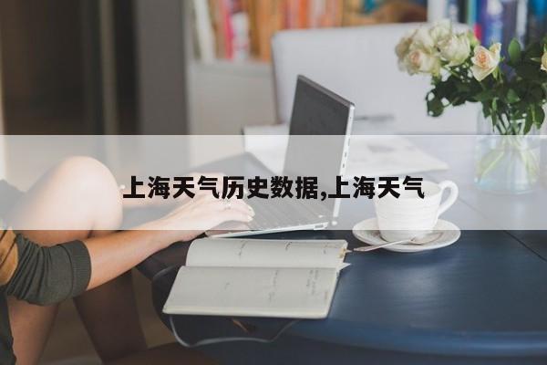 上海天气历史数据,上海天气