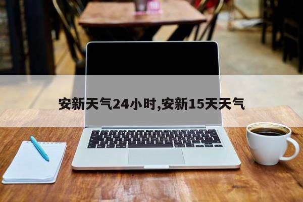 安新天气24小时,安新15天天气