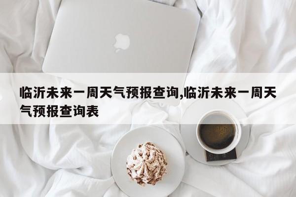 临沂未来一周天气预报查询,临沂未来一周天气预报查询表