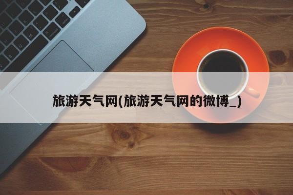 旅游天气网(旅游天气网的微博_)