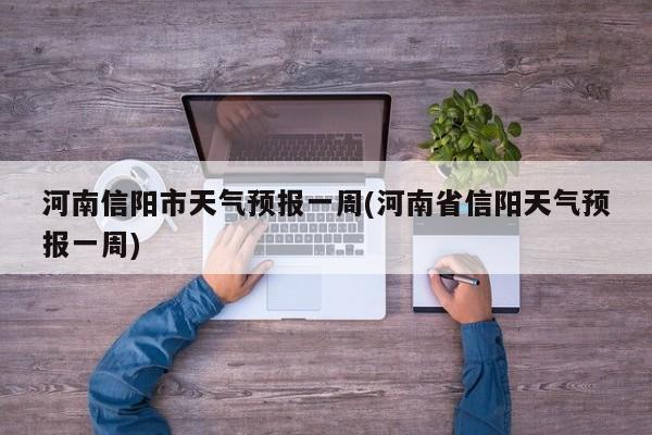 河南信阳市天气预报一周(河南省信阳天气预报一周)
