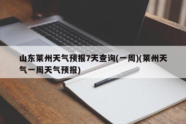 山东莱州天气预报7天查询(一周)(莱州天气一周天气预报)