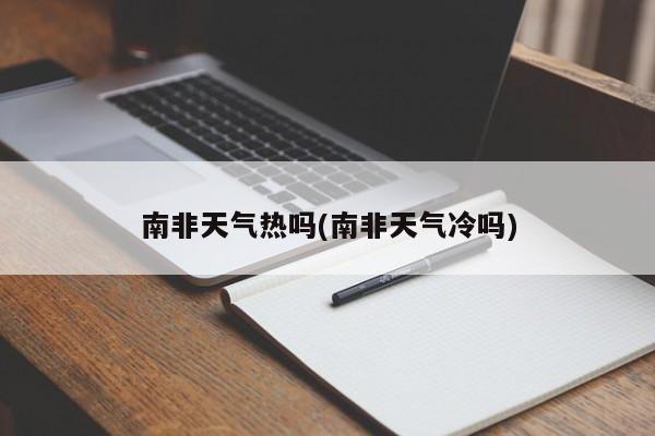 南非天气热吗(南非天气冷吗)