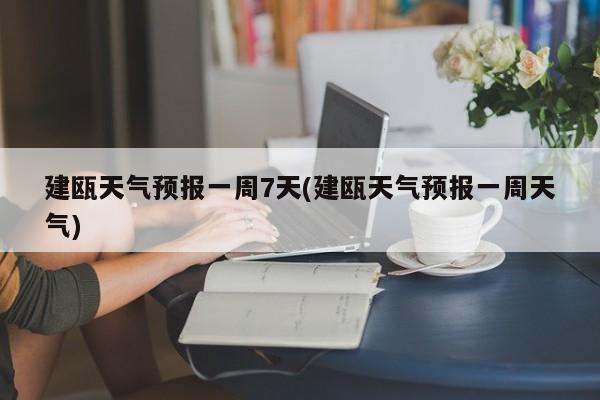 建瓯天气预报一周7天(建瓯天气预报一周天气)