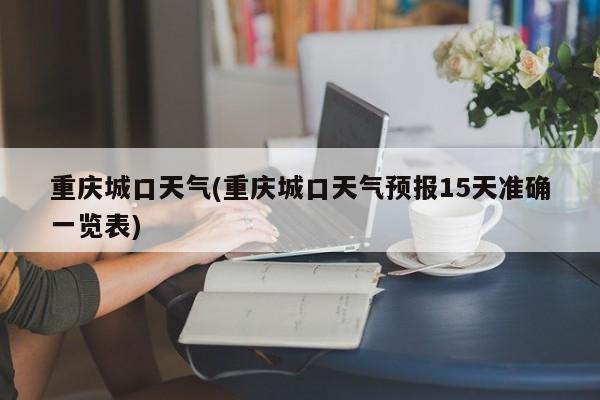 重庆城口天气(重庆城口天气预报15天准确一览表)