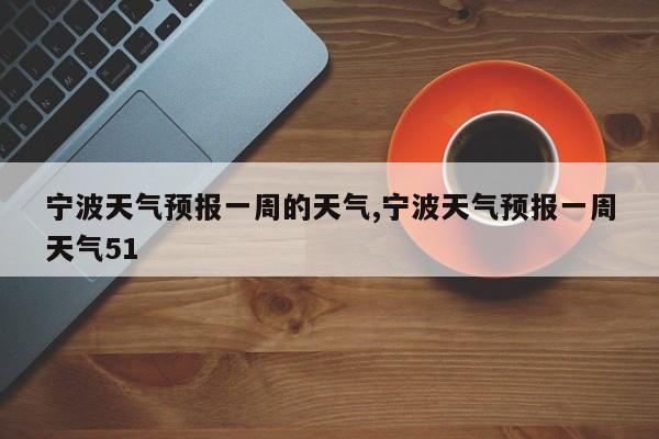 宁波天气预报一周的天气,宁波天气预报一周天气51 第1张