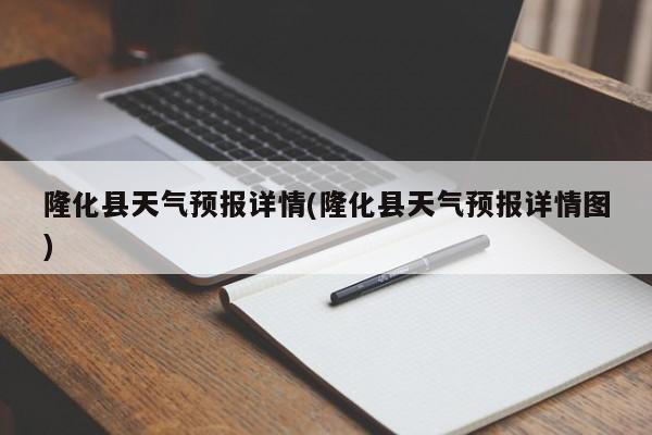 隆化县天气预报详情(隆化县天气预报详情图)
