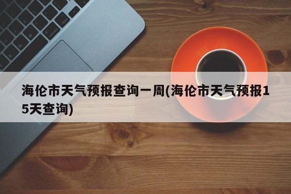 海伦市天气预报查询一周(海伦市天气预报15天查询) 第1张