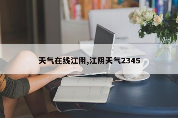 天气在线江阴,江阴天气2345