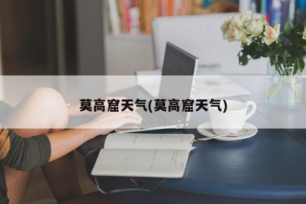 莫高窟天气(莫高窟天气)