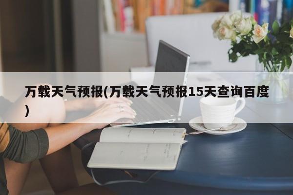 万载天气预报(万载天气预报15天查询百度)