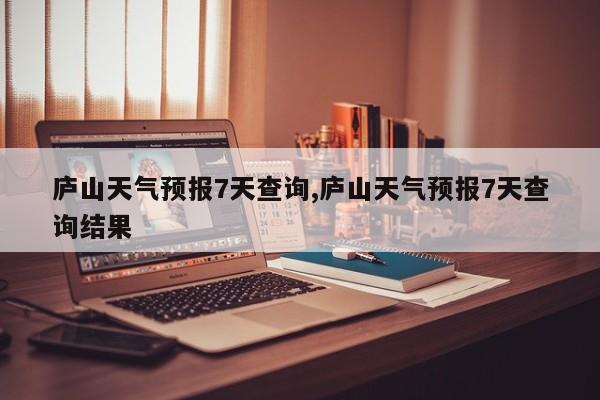 庐山天气预报7天查询,庐山天气预报7天查询结果 第1张