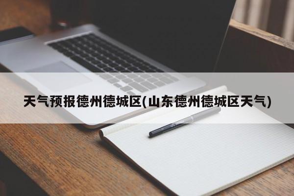 天气预报德州德城区(山东德州德城区天气)