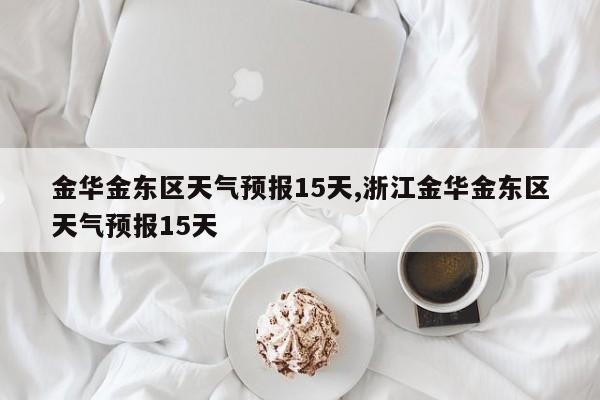 金华金东区天气预报15天,浙江金华金东区天气预报15天