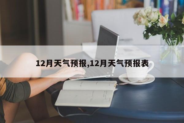 12月天气预报,12月天气预报表